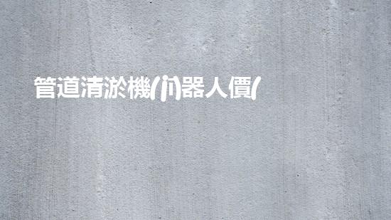 管道清淤機(jī)器人價(jià)格揭秘！驚爆行業(yè)內(nèi)幕，你絕對(duì)不可錯(cuò)過(guò)！